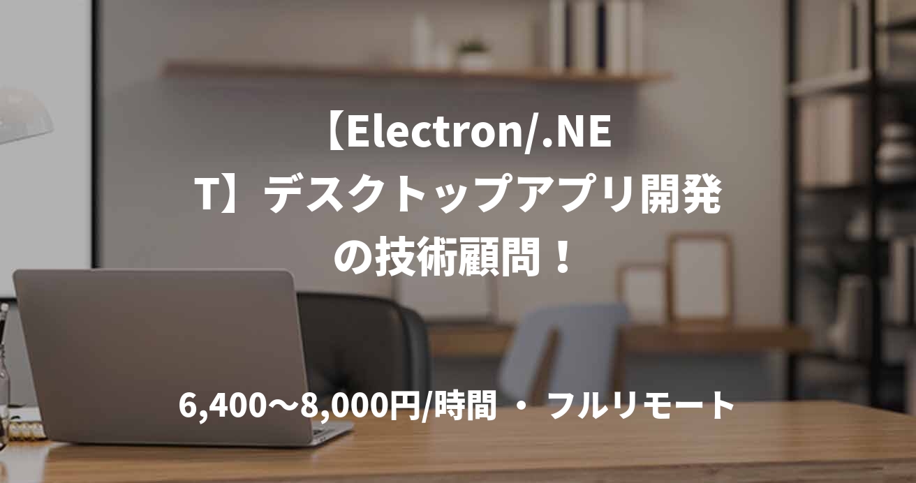 【Electron/.NET】デスクトップアプリ開発の技術顧問！