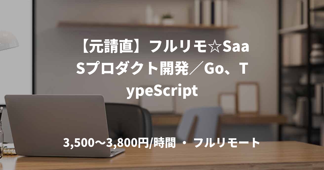 【元請直】フルリモ☆SaaSプロダクト開発／Go、TypeScript