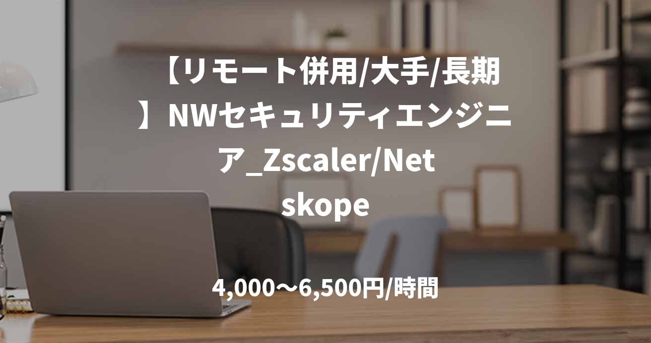 【リモート併用/大手/長期】NWセキュリティエンジニア_Zscaler/Netskope