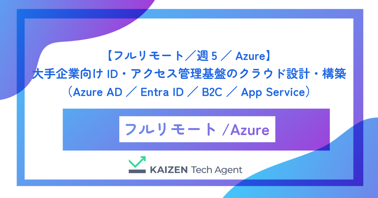 【フルリモート／週5／Azure】大手企業向けID・アクセス管理基盤のクラウド設計・構築（Azure AD／Entra ID／B2C／App Service）