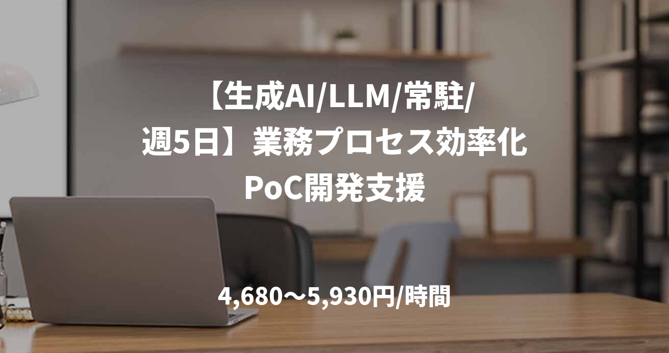 【生成AI/LLM/常駐/週5日】業務プロセス効率化PoC開発支援