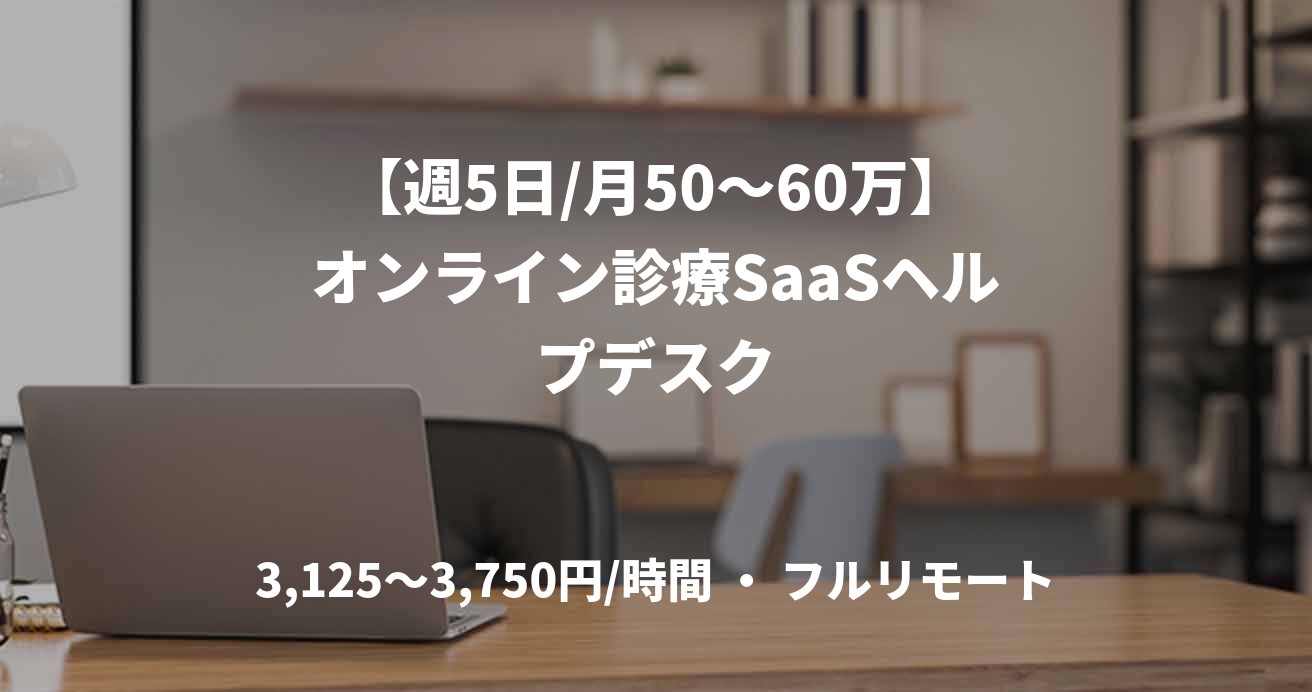 【週5日/月50〜60万】オンライン診療SaaSヘルプデスク