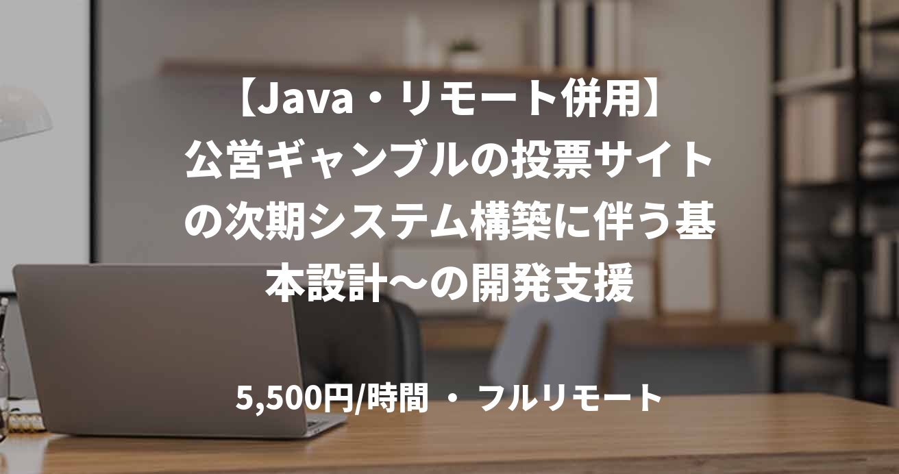 【Java・リモート併用】公営ギャンブルの投票サイトの次期システム構築に伴う基本設計~の開発支援