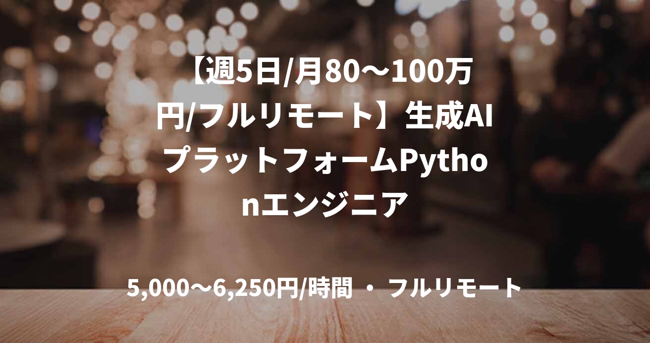 【週5日/月80〜100万円/フルリモート】生成AIプラットフォームPythonエンジニア