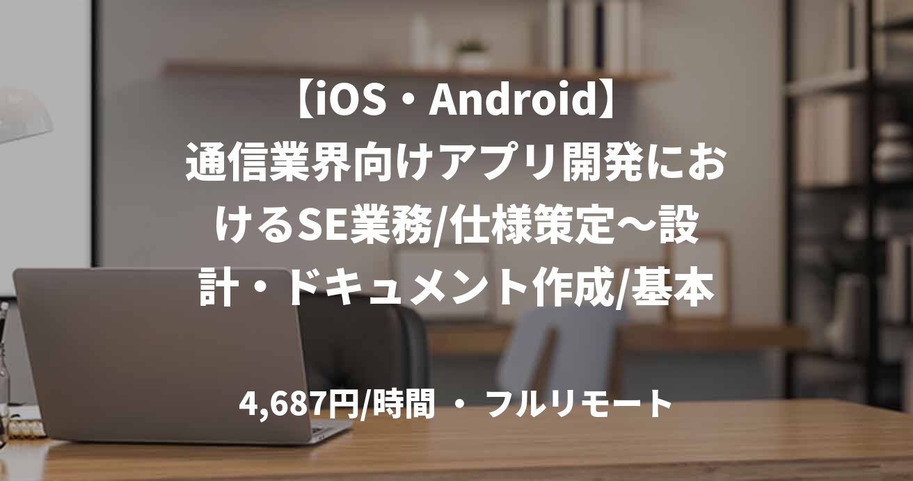 【iOS・Android】通信業界向けアプリ開発におけるSE業務/仕様策定～設計・ドキュメント作成/基本リモート/外国籍可/75万～
