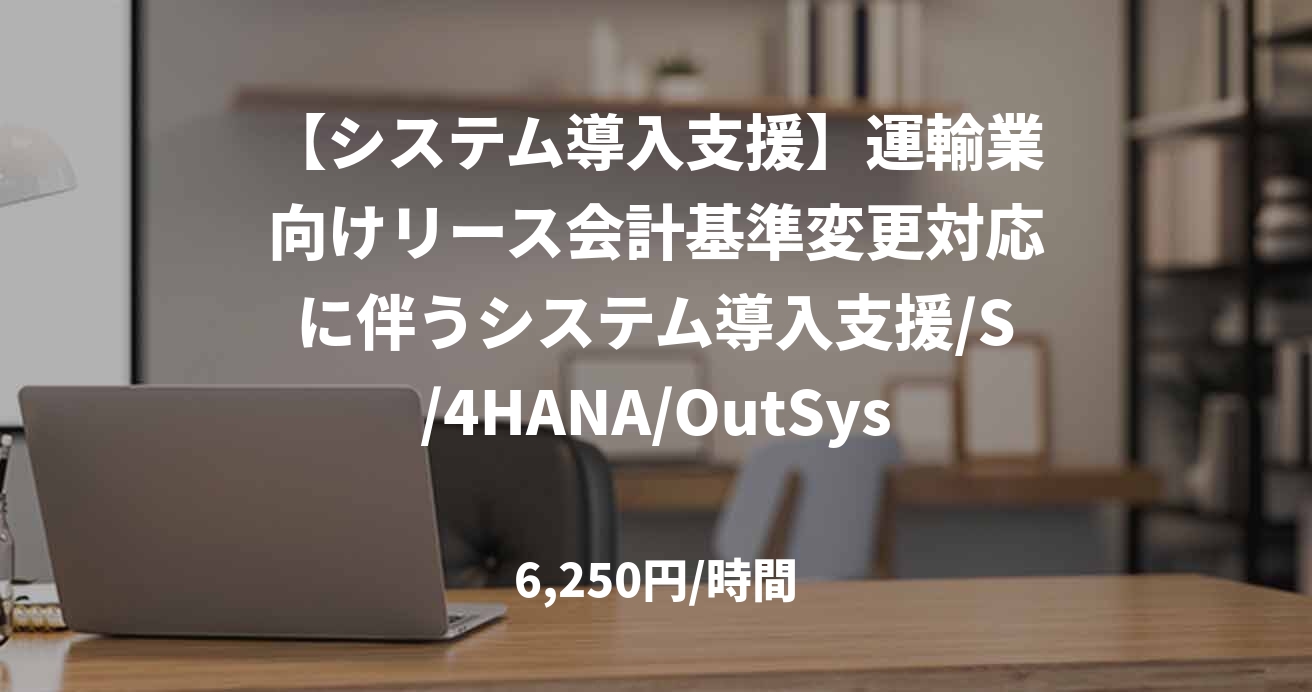 【システム導入支援】運輸業向けリース会計基準変更対応に伴うシステム導入支援/S/4HANA/OutSystems/リモート併用/100万～