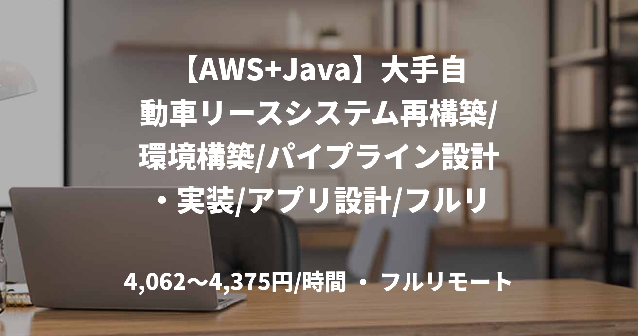 【AWS+Java】大手自動車リースシステム再構築/環境構築/パイプライン設計・実装/アプリ設計/フルリモート/外国籍可/65万～70万