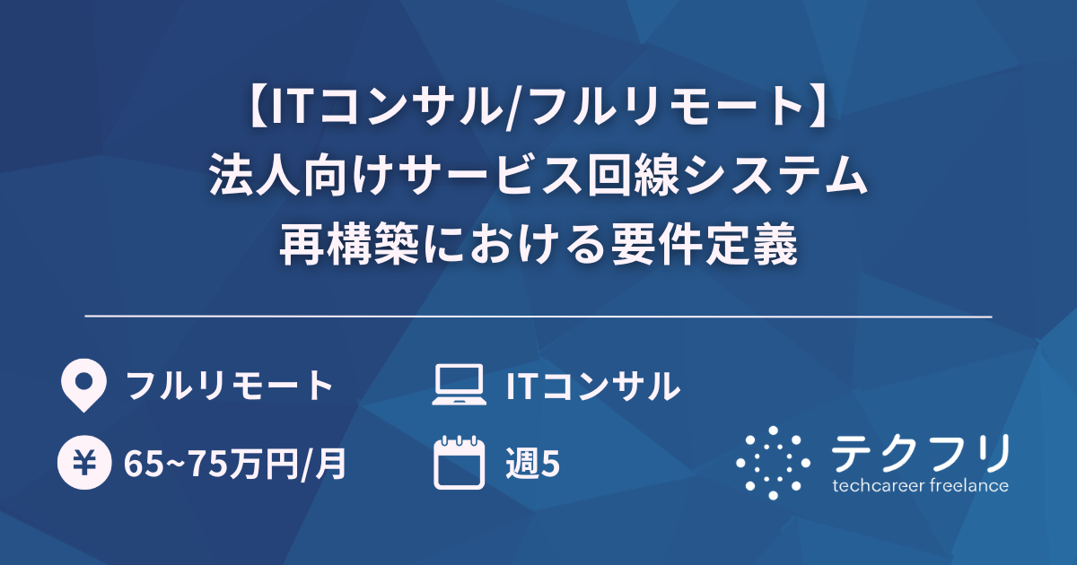 【ITコンサル/フルリモート】法人向けサービス回線システム再構築における要件定義