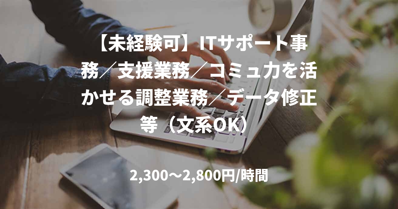 【未経験可】ITサポート事務／支援業務／コミュ力を活かせる調整業務／データ修正等（文系OK）