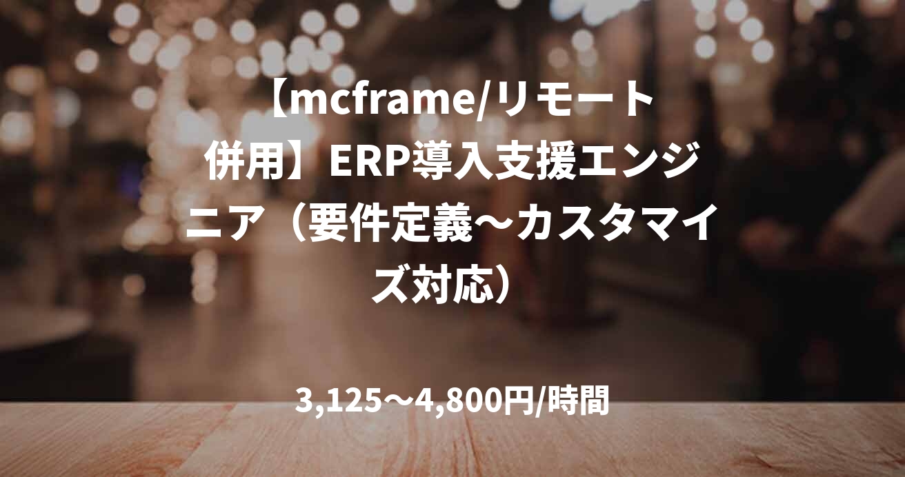 【mcframe/リモート併用】ERP導入支援エンジニア（要件定義〜カスタマイズ対応）