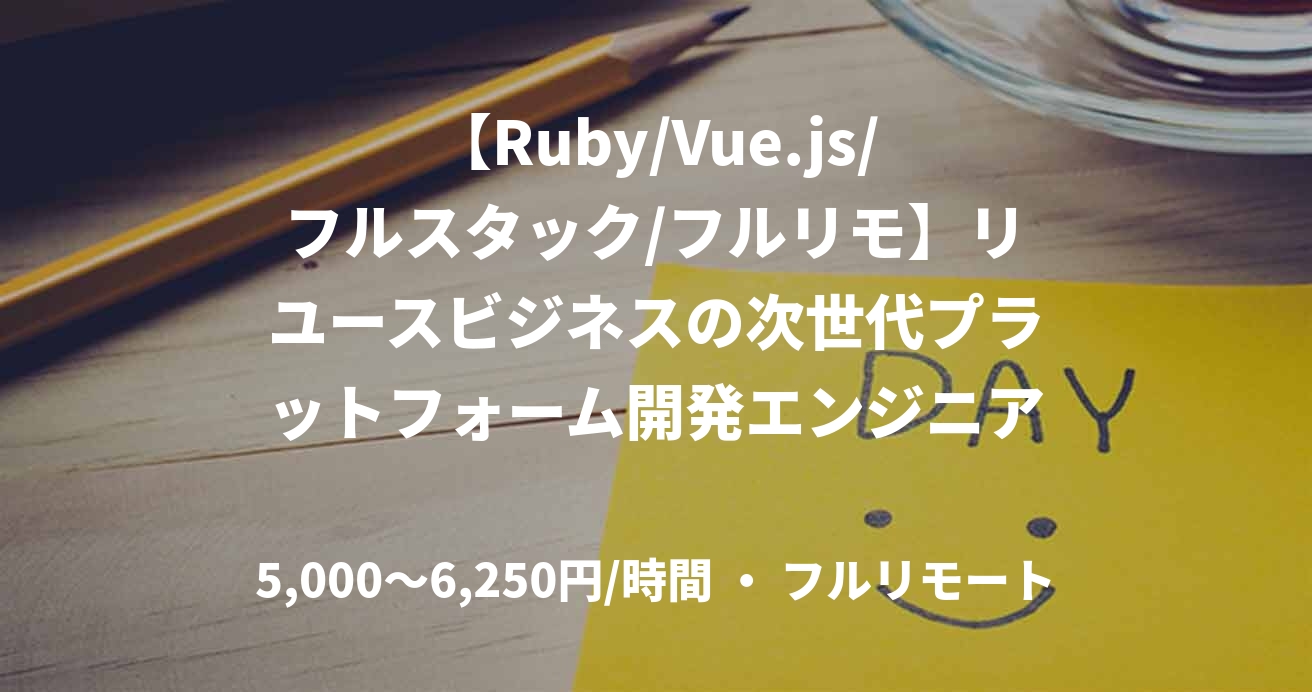 【Ruby/Vue.js/フルスタック/フルリモ】リユースビジネスの次世代プラットフォーム開発エンジニア募集