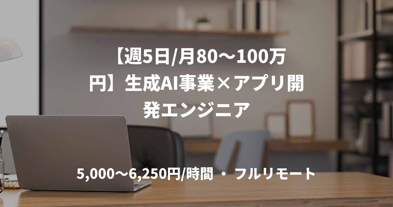 【週5日/月80〜100万円】生成AI事業×アプリ開発エンジニア