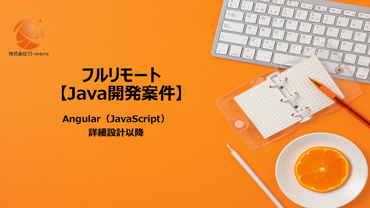フルリモート【Java開発案件】Angular（JavaScript）, 詳細設計以降【TJ-micro】