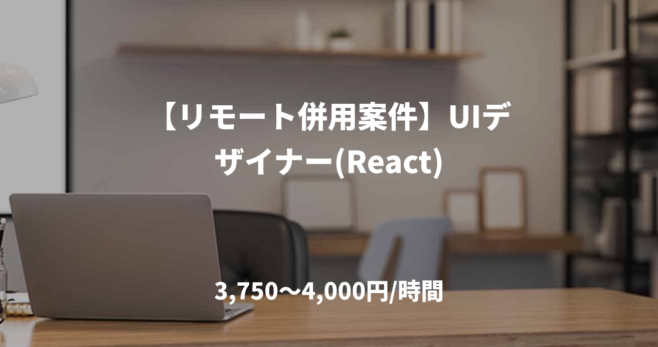 【リモート併用案件】UIデザイナー(React)