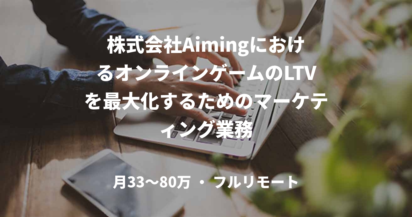 株式会社AimingにおけるオンラインゲームのLTVを最大化するためのマーケティング業務