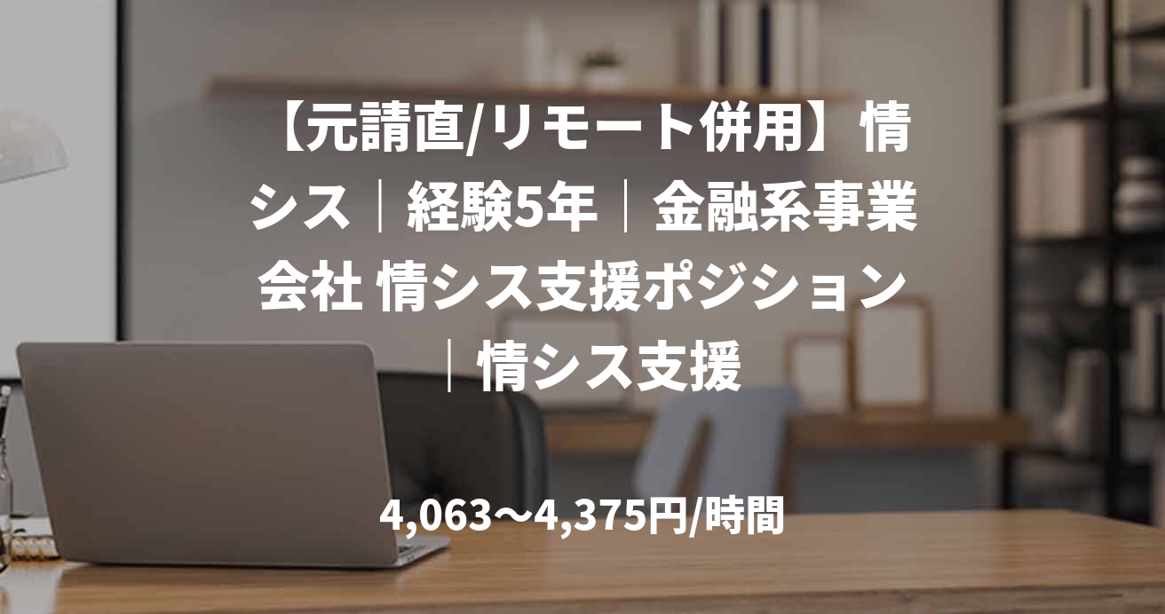 【元請直/リモート併用】情シス｜経験5年｜金融系事業会社 情シス支援ポジション｜情シス支援