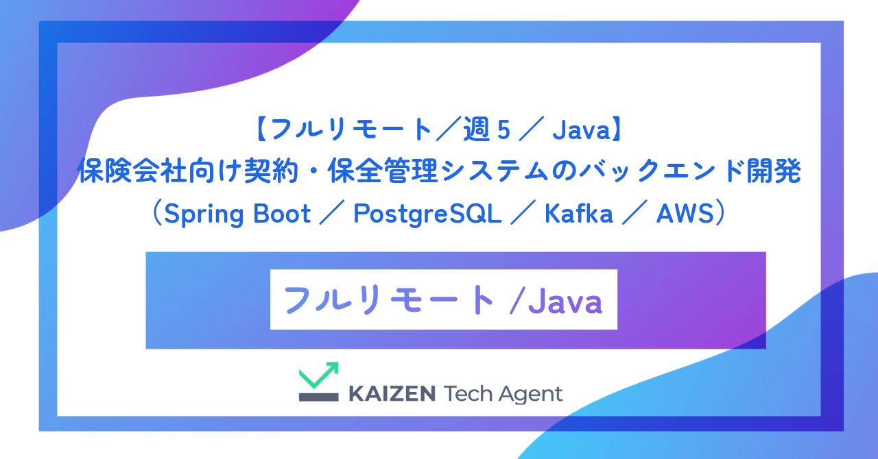 【フルリモート／週5／Java】保険会社向け契約・保全管理システムのバックエンド開発（Spring Boot／PostgreSQL／Kafka／AWS）
