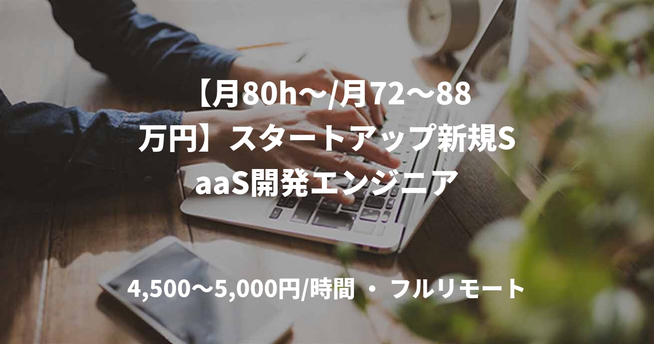 【月80h～/月72〜88万円】スタートアップ新規SaaS開発エンジニア