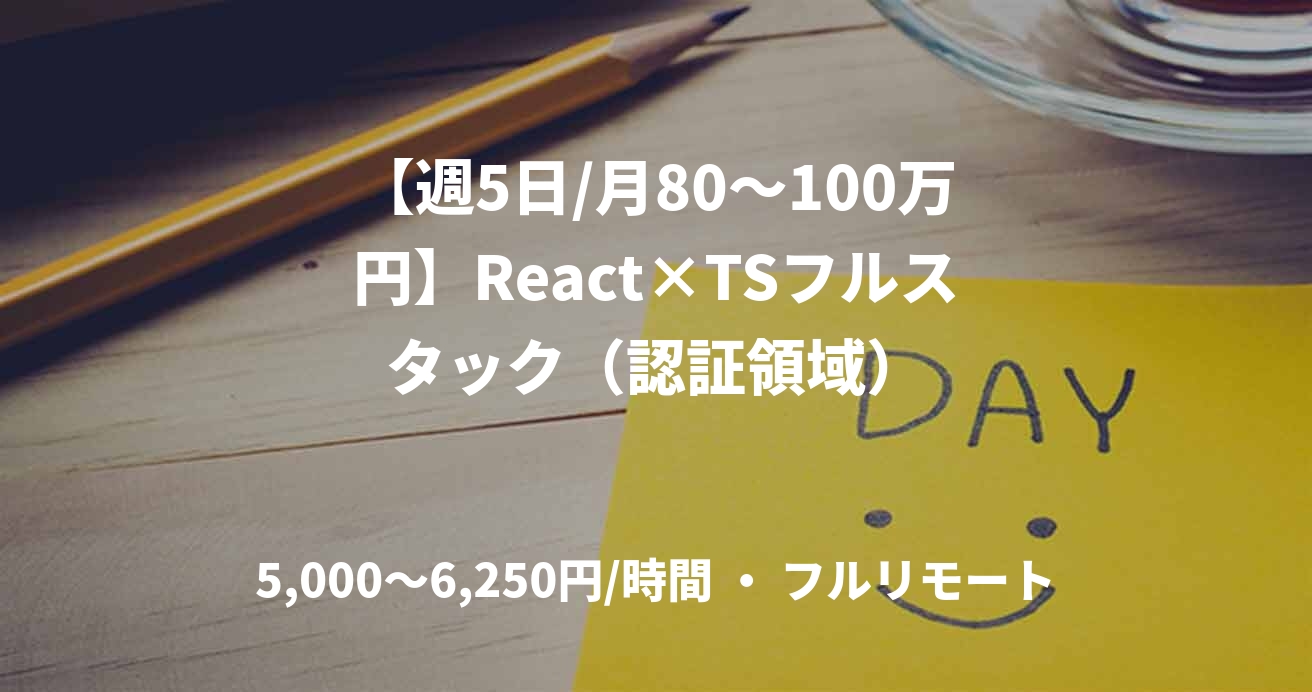 【週5日/月80〜100万円】React×TSフルスタック（認証領域）