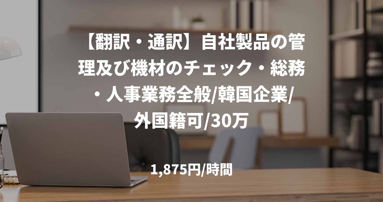 【翻訳・通訳】自社製品の管理及び機材のチェック・総務・人事業務全般/韓国企業/外国籍可/30万