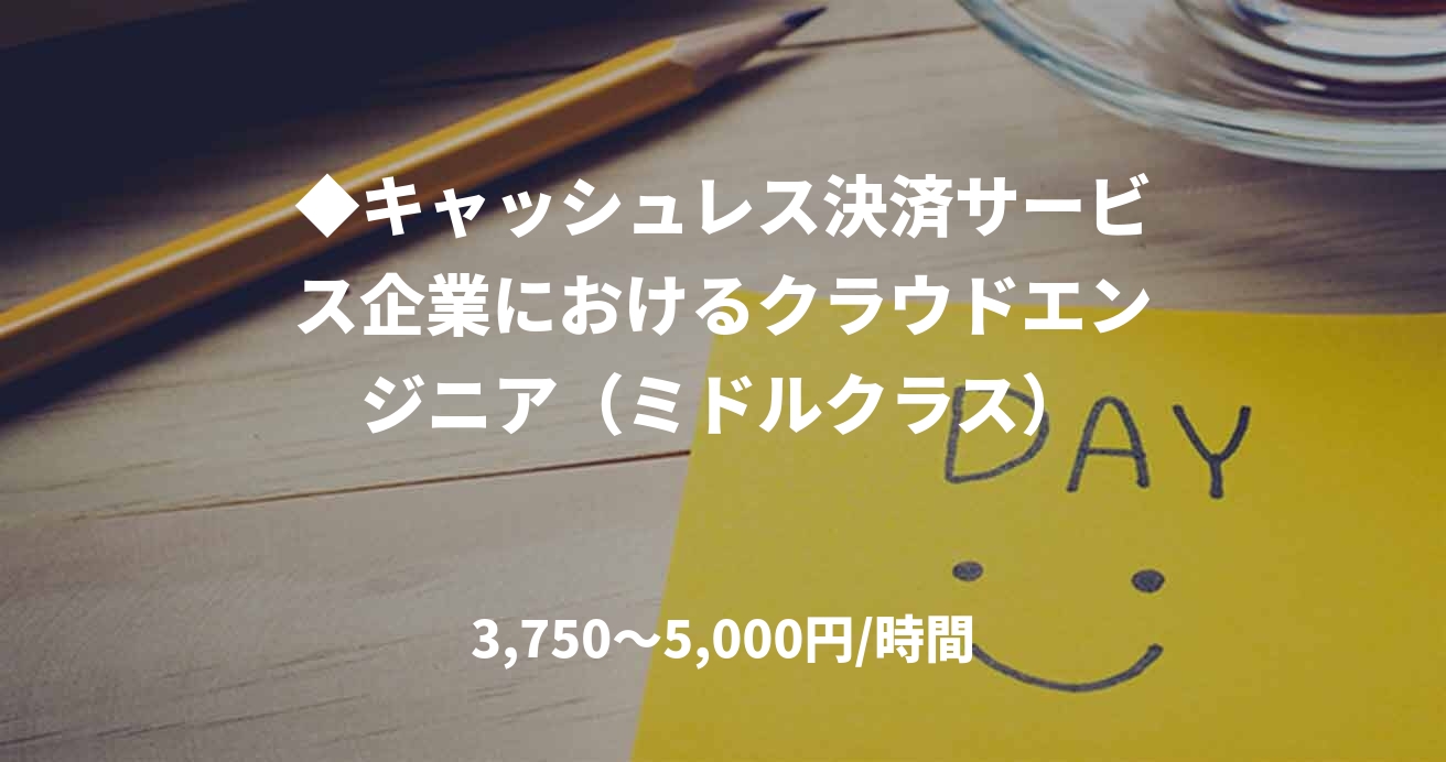 ◆キャッシュレス決済サービス企業におけるクラウドエンジニア（ミドルクラス）