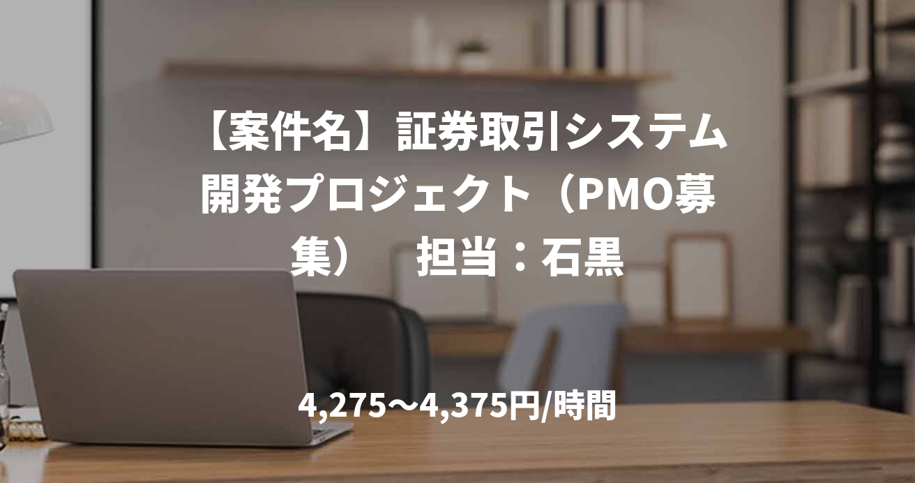 【案件名】証券取引システム開発プロジェクト（PMO募集）　担当：石黒