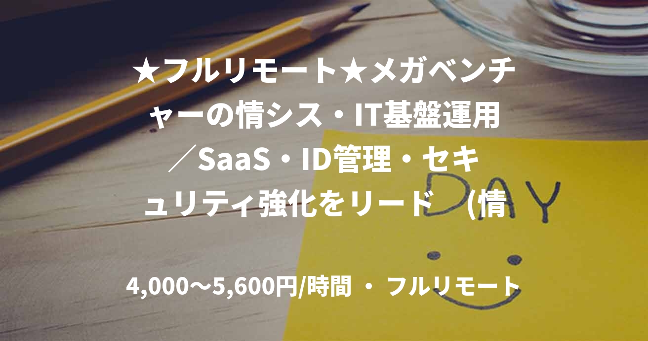 ★フルリモート★メガベンチャーの情シス・IT基盤運用／SaaS・ID管理・セキュリティ強化をリード　(情シス/社内SE)