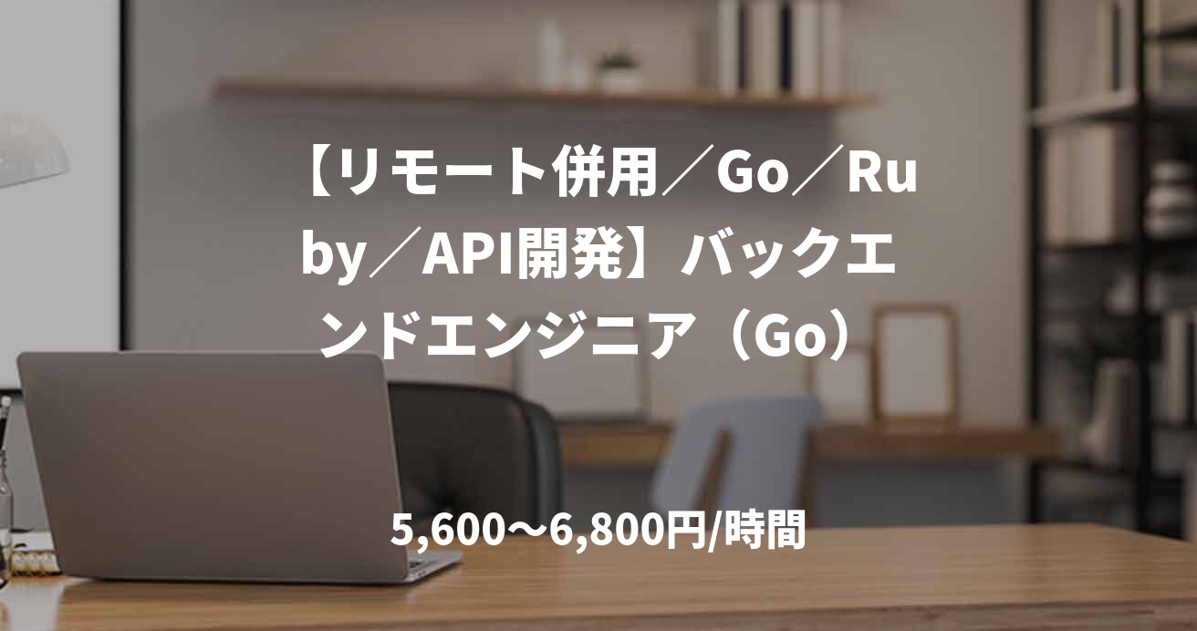 【リモート併用／Go／Ruby／API開発】バックエンドエンジニア（Go）