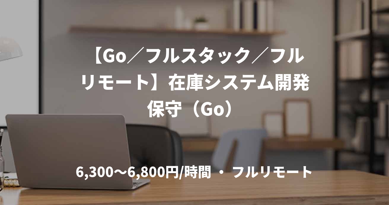 【Go／フルスタック／フルリモート】在庫システム開発保守（Go）