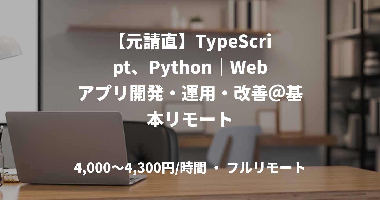 【元請直】TypeScript、Python｜Webアプリ開発・運用・改善＠基本リモート