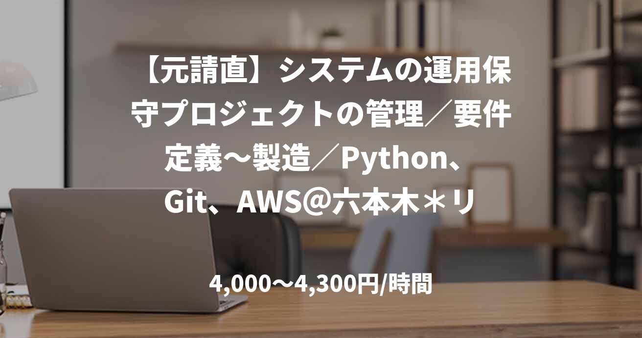 【元請直】システムの運用保守プロジェクトの管理／要件定義～製造／Python、Git、AWS＠六本木＊リモート併用