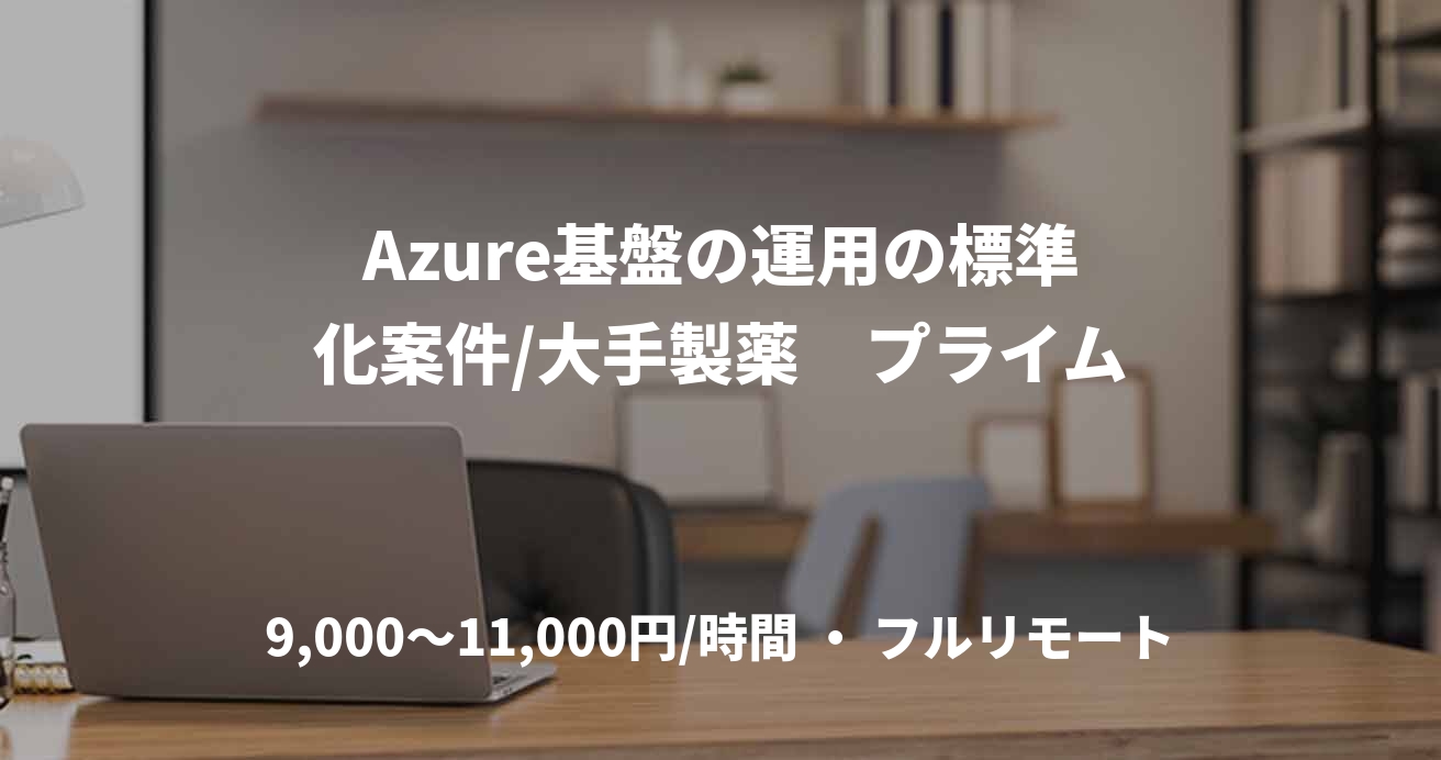 Azure基盤の運用の標準化案件/大手製薬　プライム