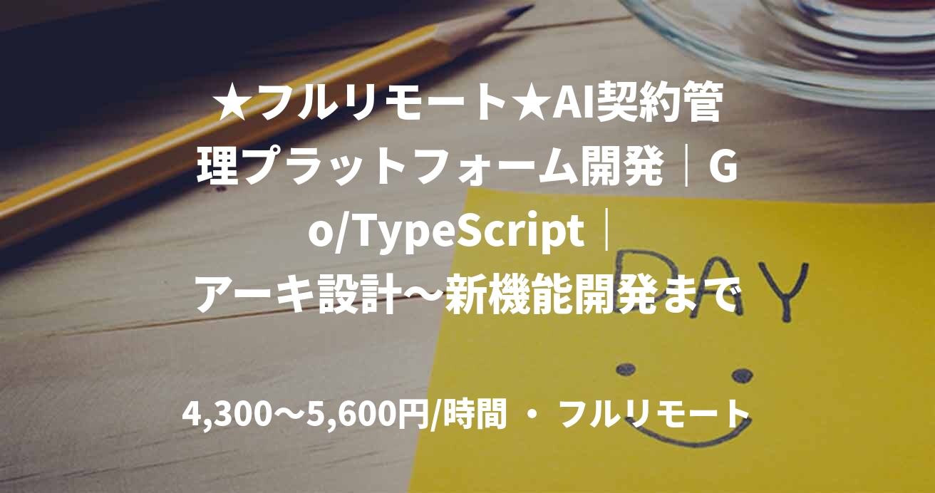 ★フルリモート★AI契約管理プラットフォーム開発｜Go/TypeScript｜アーキ設計〜新機能開発まで裁量大」(Ｇo/TypeScrip/)