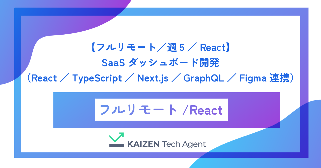 【フルリモート／週5／React】SaaSダッシュボード開発（React／TypeScript／Next.js／GraphQL／Figma連携）