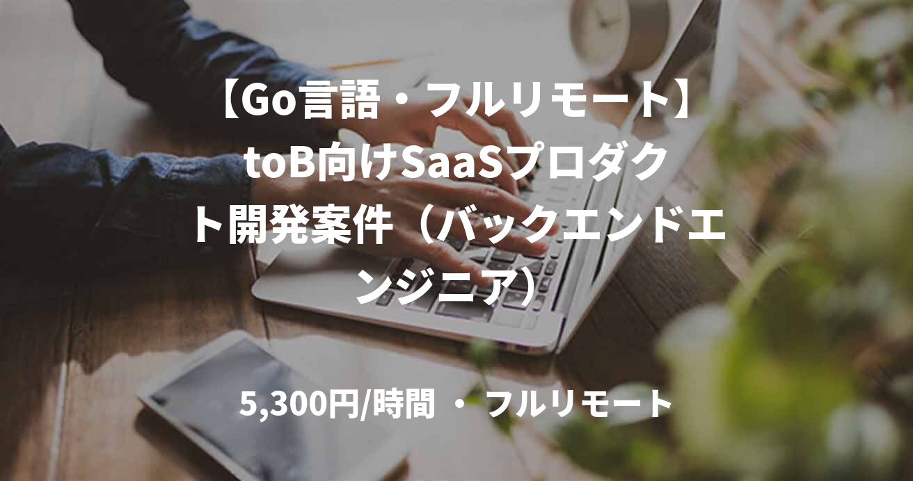 【Go言語・フルリモート】toB向けSaaSプロダクト開発案件（バックエンドエンジニア）