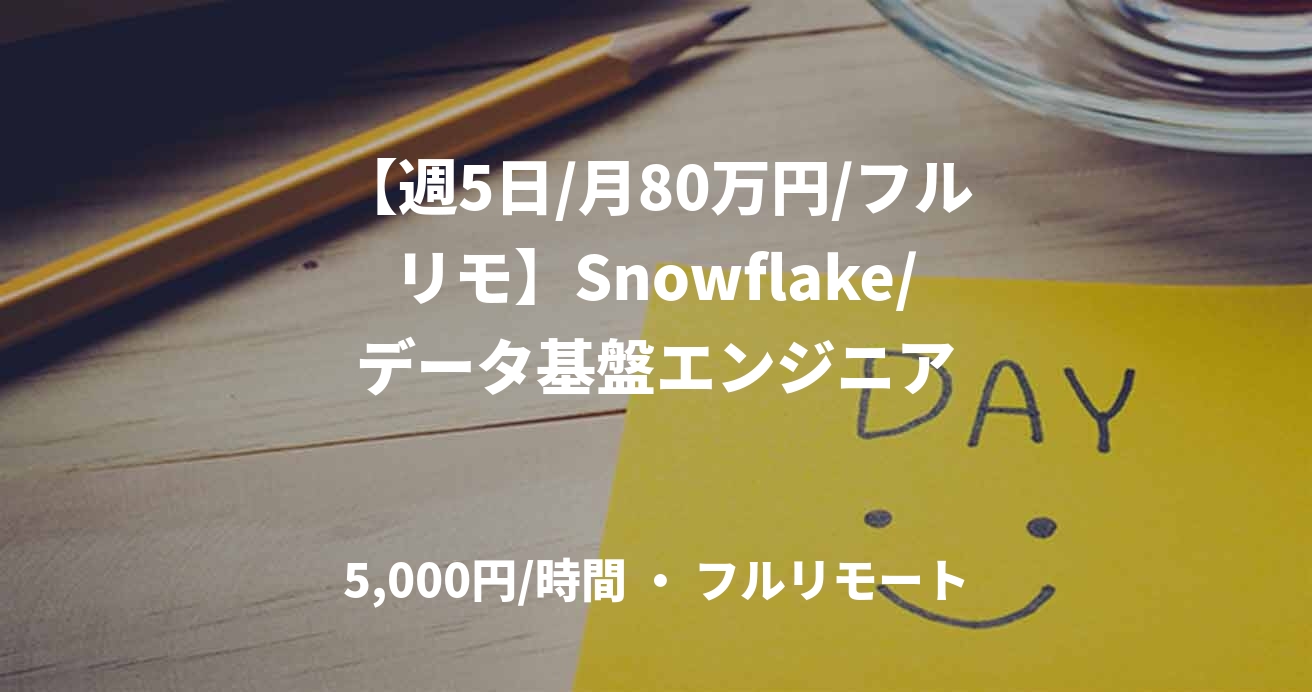 【週5日/月80万円/フルリモ】Snowflake/データ基盤エンジニア