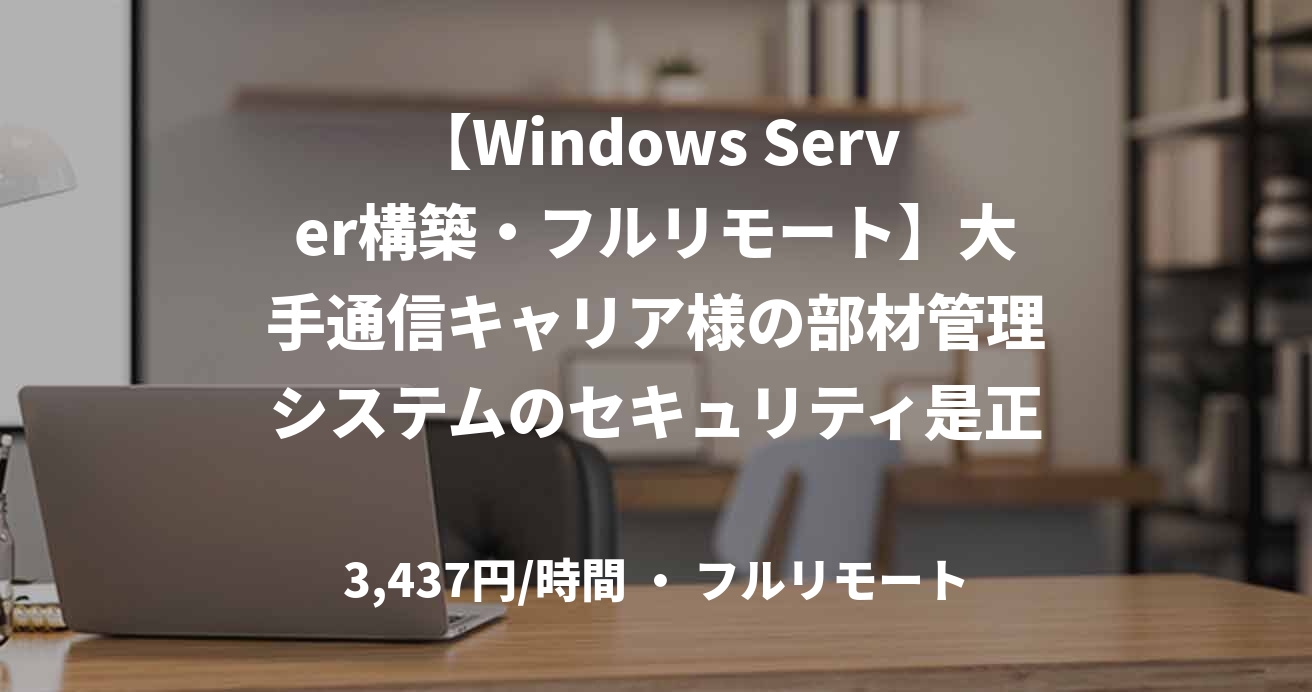 【Windows Server構築・フルリモート】大手通信キャリア様の部材管理システムのセキュリティ是正対応