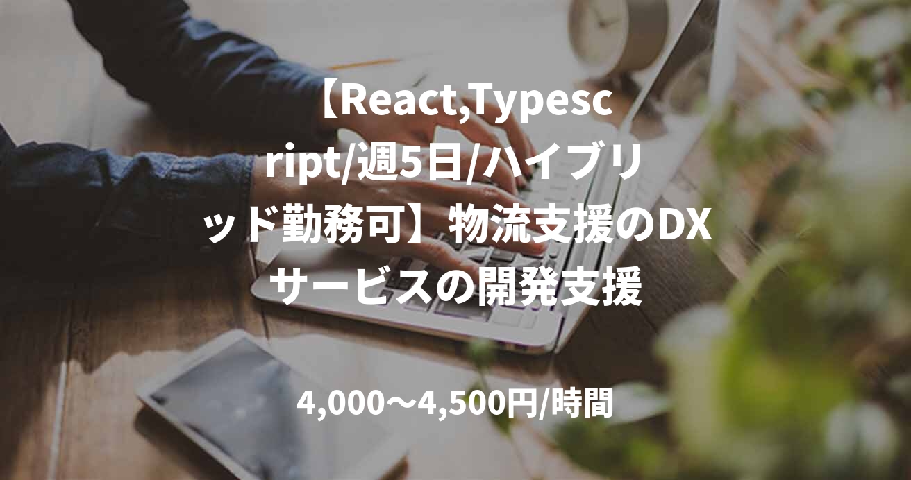 【React,Typescript/週5日/ハイブリッド勤務可】物流支援のDXサービスの開発支援