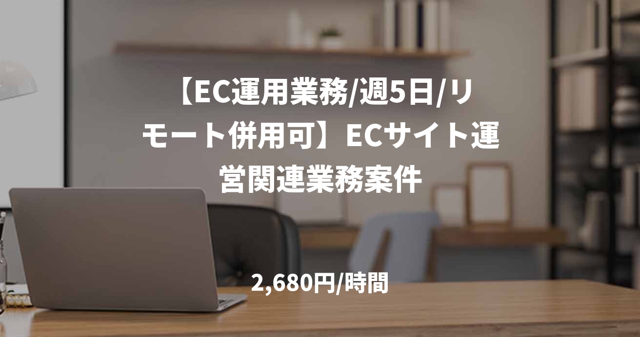【EC運用業務/週5日/リモート併用可】ECサイト運営関連業務案件