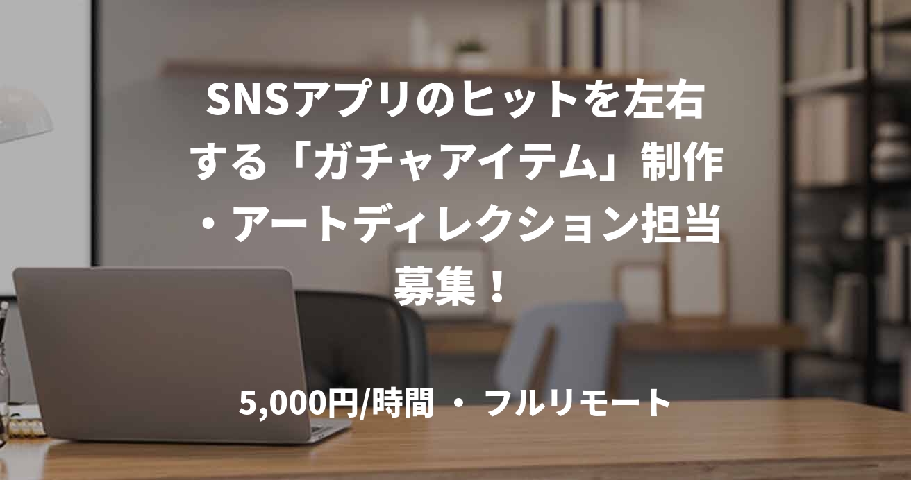 SNSアプリのヒットを左右する「ガチャアイテム」制作・アートディレクション担当募集！