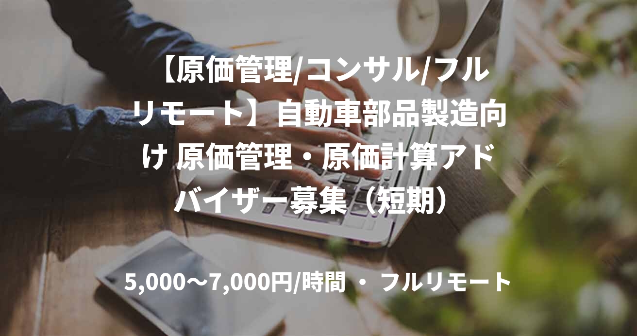【原価管理/コンサル/フルリモート】自動車部品製造向け 原価管理・原価計算アドバイザー募集（短期）