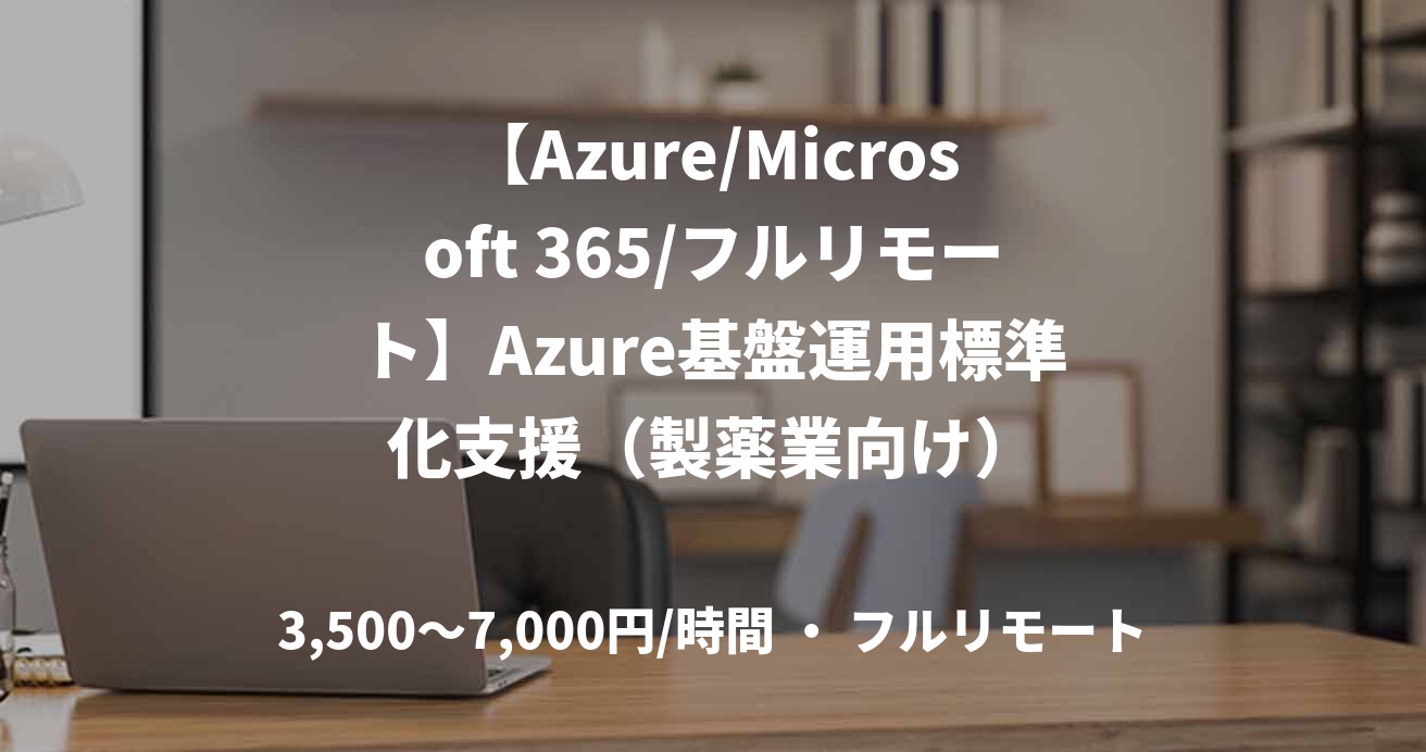 【Azure/Microsoft 365/フルリモート】Azure基盤運用標準化支援（製薬業向け）