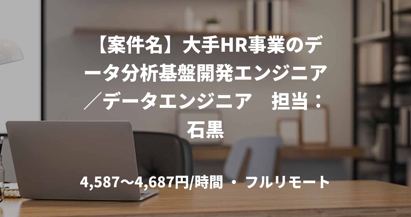 【案件名】大手HR事業のデータ分析基盤開発エンジニア／データエンジニア　担当：石黒