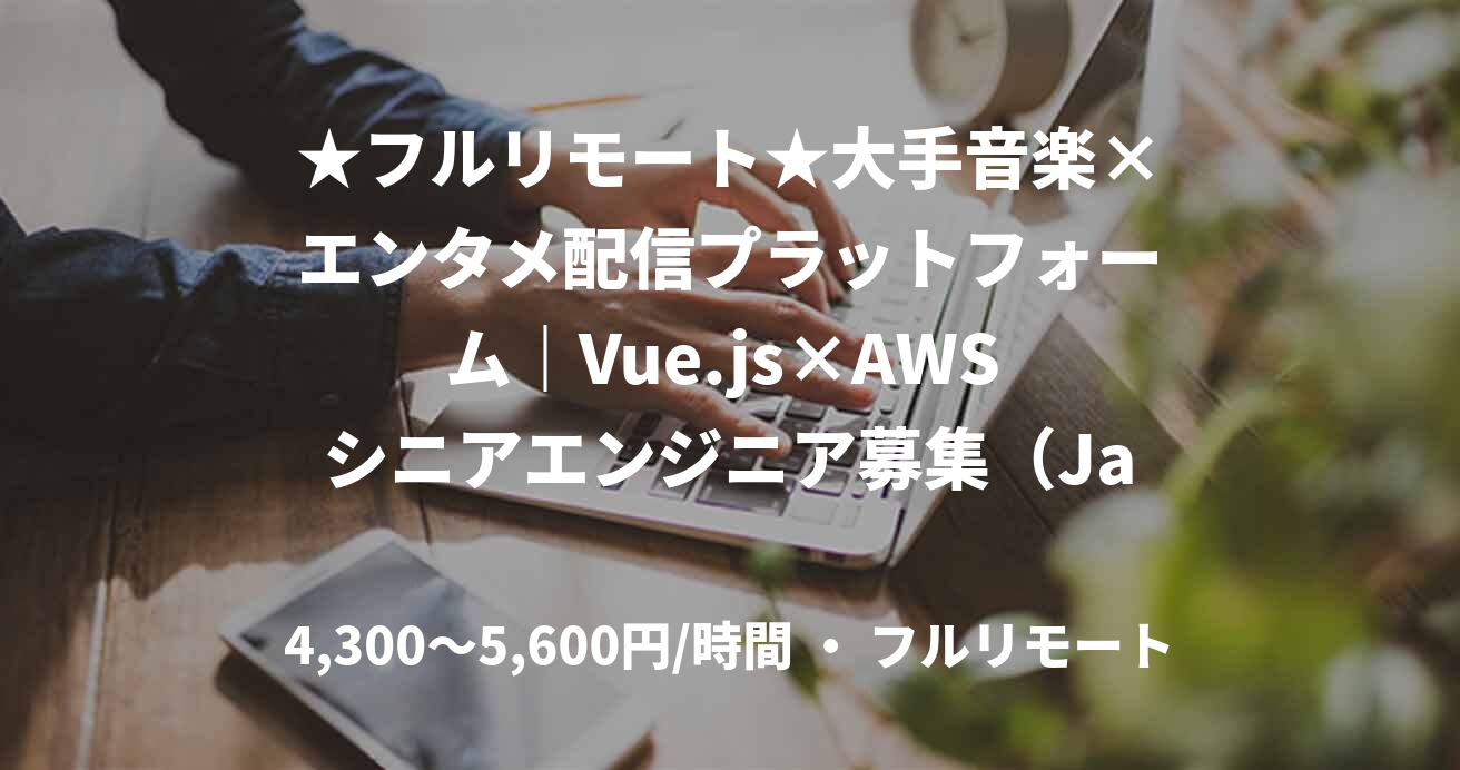 ★フルリモート★大手音楽×エンタメ配信プラットフォーム｜Vue.js×AWS シニアエンジニア募集（JavaScript）