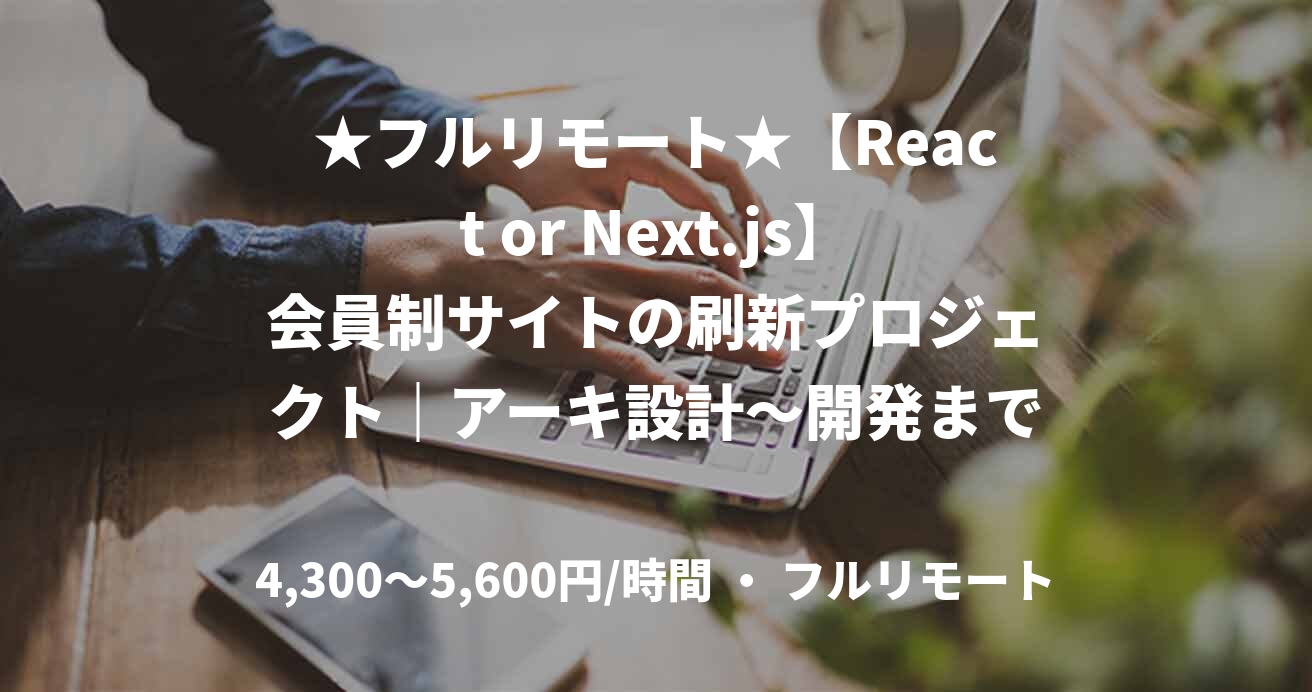 ★フルリモート★【React or Next.js】会員制サイトの刷新プロジェクト｜アーキ設計〜開発まで一貫担当（JavaScript)
