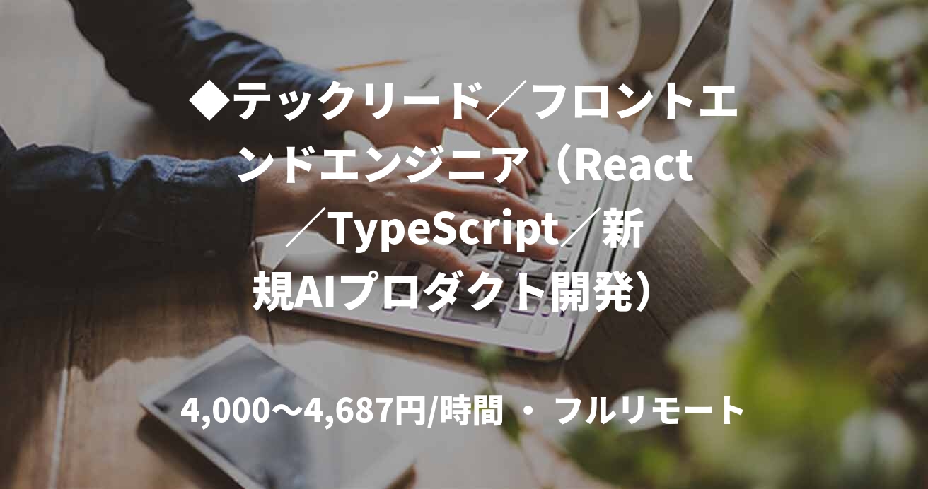 ◆テックリード／フロントエンドエンジニア（React／TypeScript／新規AIプロダクト開発）
