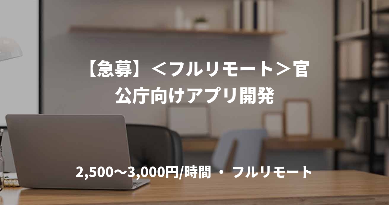 【急募】<フルリモート>官公庁向けアプリ開発