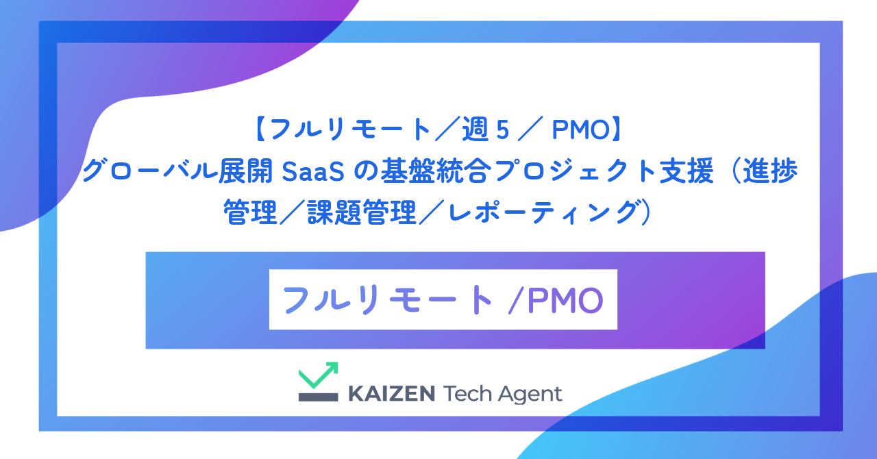 【フルリモート／週5／PMO】グローバル展開SaaSの基盤統合プロジェクト支援（進捗管理／課題管理／レポーティング）