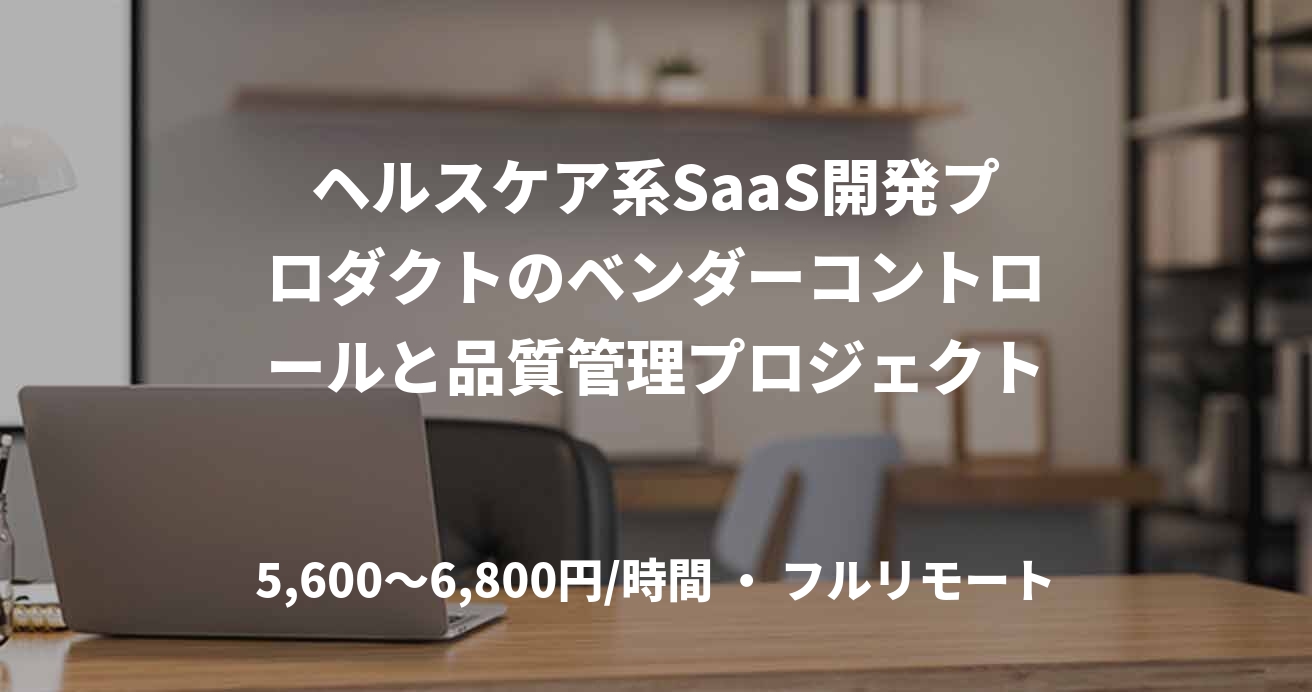 ヘルスケア系SaaS開発プロダクトのベンダーコントロールと品質管理プロジェクト