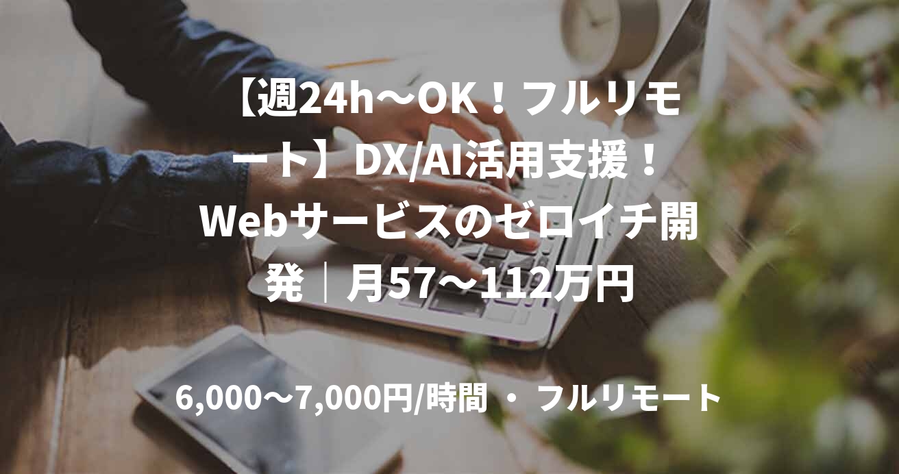 【週24h～OK！フルリモート】DX/AI活用支援！Webサービスのゼロイチ開発｜月57～112万円